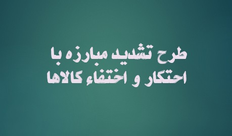 شیوه نامه اجرایی تشدید مبارزه با احتکار و اختفای کالا ابلاغ شد