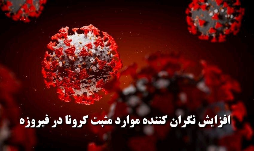 افزایش نگران کننده موارد مثبت کرونا در فیروزه